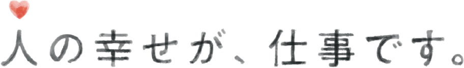 人の幸せが、仕事です。