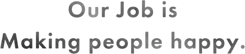 Our job is making people happy.