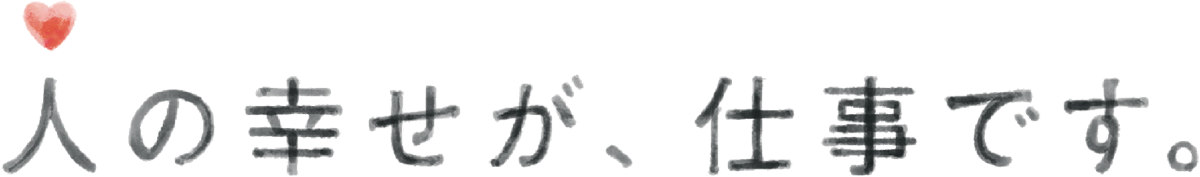 人の幸せが、仕事です。