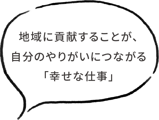 地域に貢献することが、自分のやりがいにつながる「幸せな仕事」