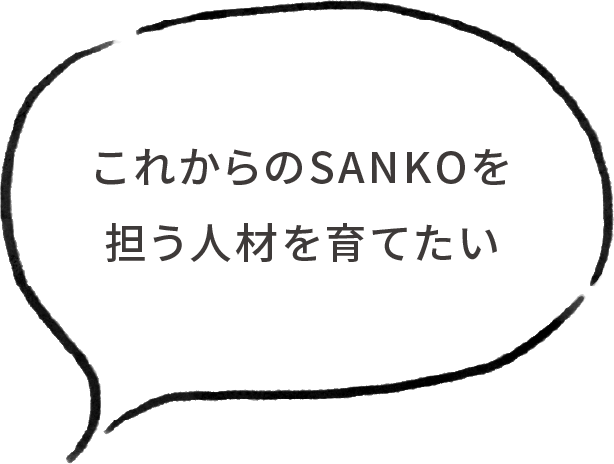 これからのSankoを担う人材を育てたい